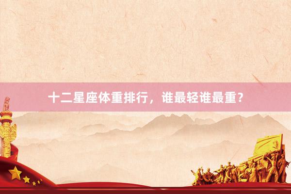 十二星座体重排行，谁最轻谁最重？