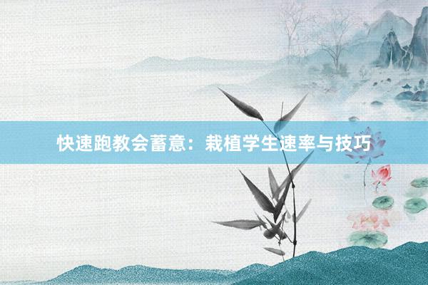 快速跑教会蓄意：栽植学生速率与技巧
