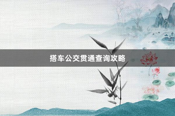 搭车公交贯通查询攻略
