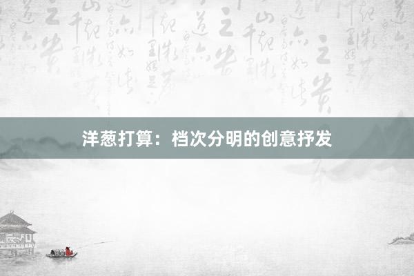 洋葱打算：档次分明的创意抒发