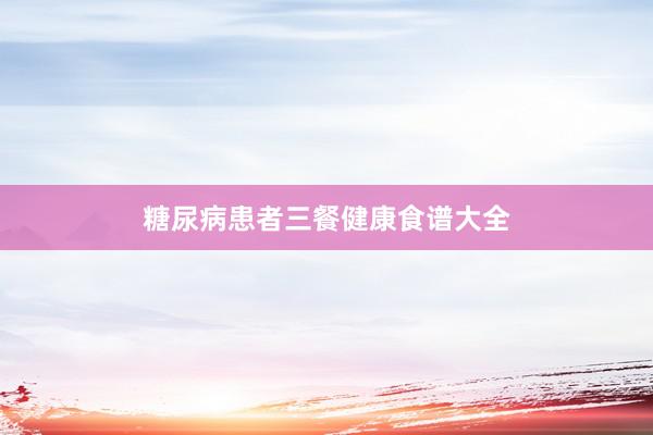 糖尿病患者三餐健康食谱大全